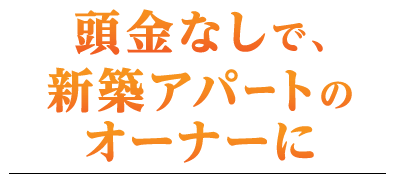 頭金なしで、新築アパートのオーナーに