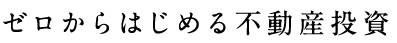 ゼロからはじめる不動産投資