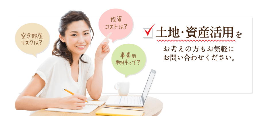 土地・資産活用をお考えの方もお気軽にお問い合わせください。