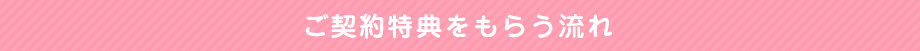 ご契約特典をもらう流れ
