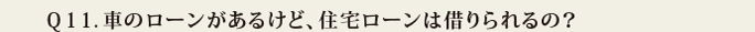 Q11.車のローンがあるけど、住宅ローンは借りられるの?