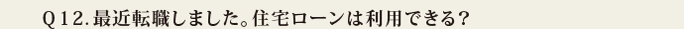 Q12.最近転職しました。住宅ローンは利用できる?