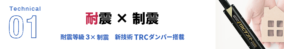 Technical01 耐震×制震 耐震等級3×制震 新技術 TRCダンパー搭載