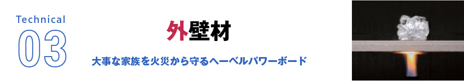Technical03 外壁材 大事な家族を火災から守るヘーベルパワーボード