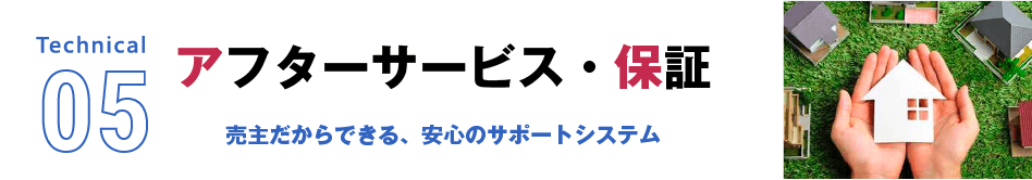 Technical05 アフターサービス・保証　売主だからできる、安心のサポートシステム