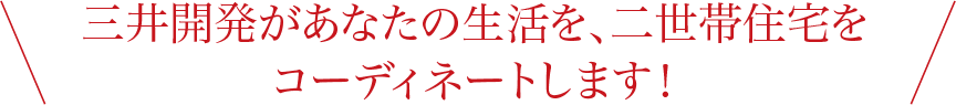 三井開発があなたの生活を、二世帯住宅をコーディネートします！