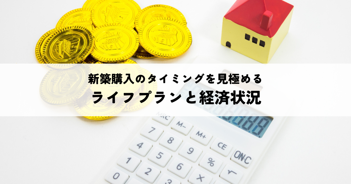 【2026年最新版】新築購入のタイミングを見極めるライフプランと経済状況