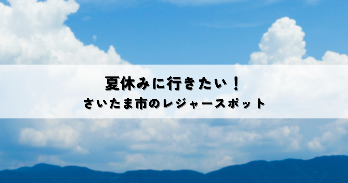 夏休みに行きたい！さいたま市の夏_レジャーおすすめスポットまとめ[1]