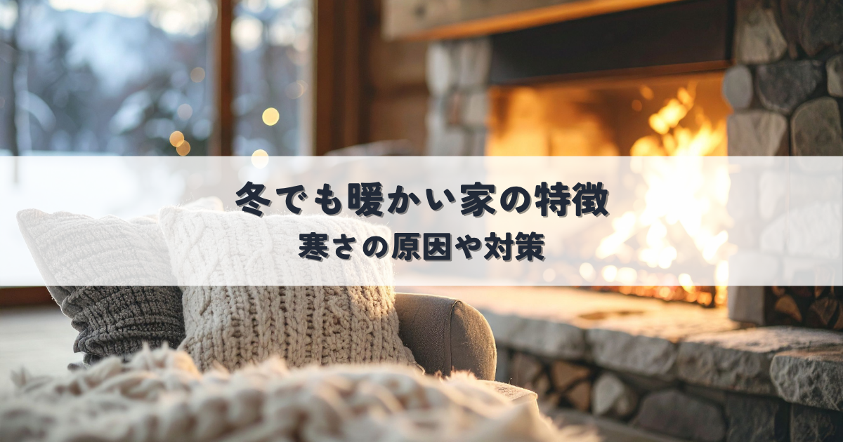 冬でも暖かい家の特徴とは？寒さの原因や対策を解説！[1]
