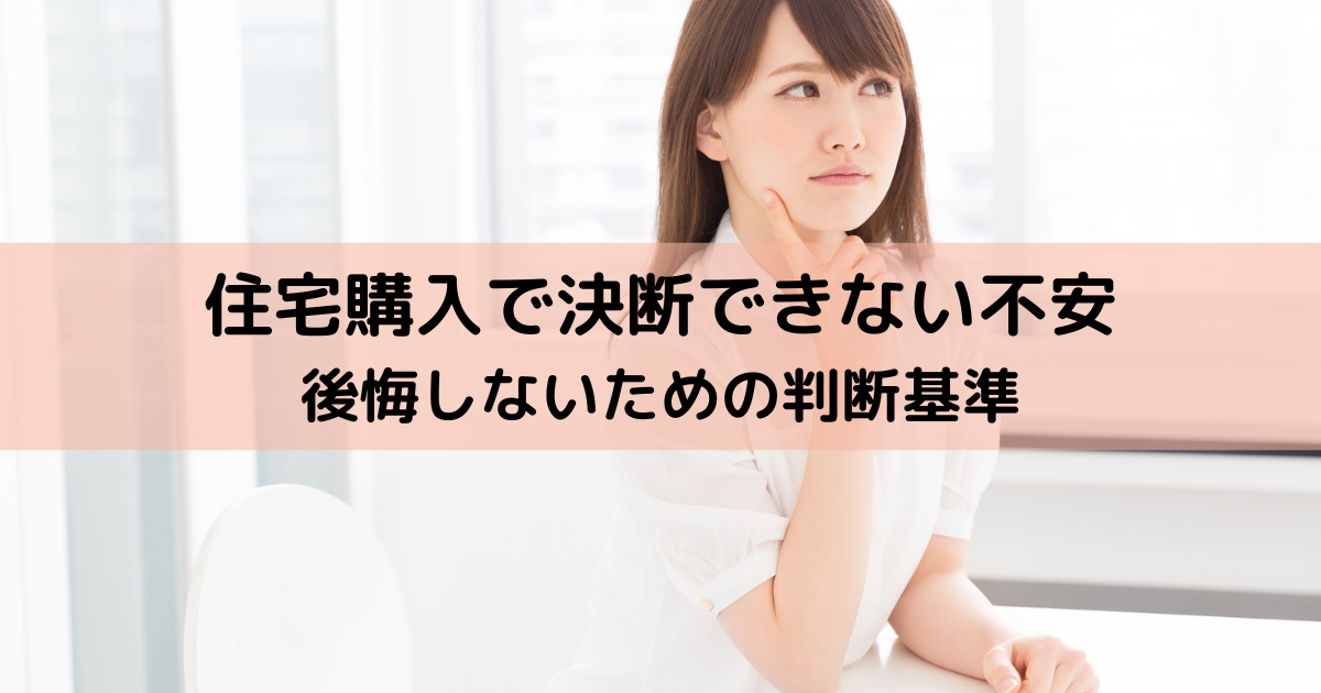 住宅購入で決断できない不安を解消する後悔しないための判断基準