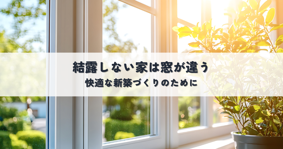 結露しない家は窓が違う！快適な新築づくりのために[1]