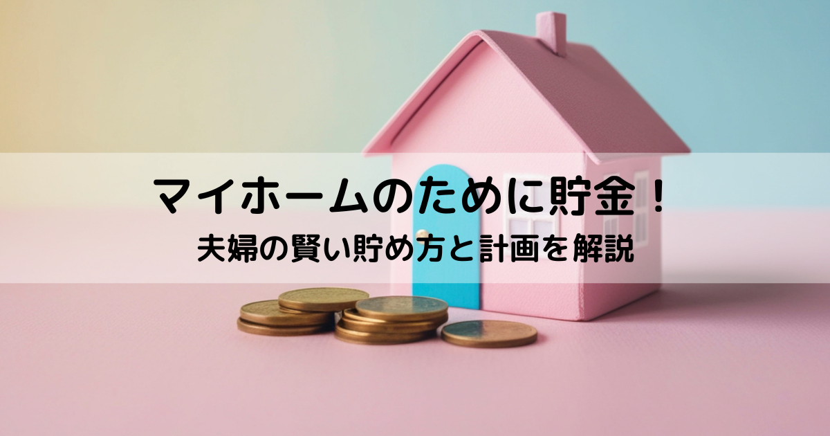 マイホームのために貯金！夫婦の賢い貯め方と計画を解説