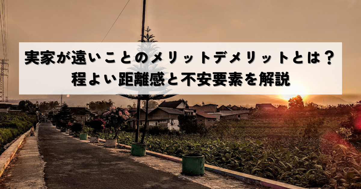 実家が遠いことのメリットデメリットとは？程よい距離感と不安要素を解説