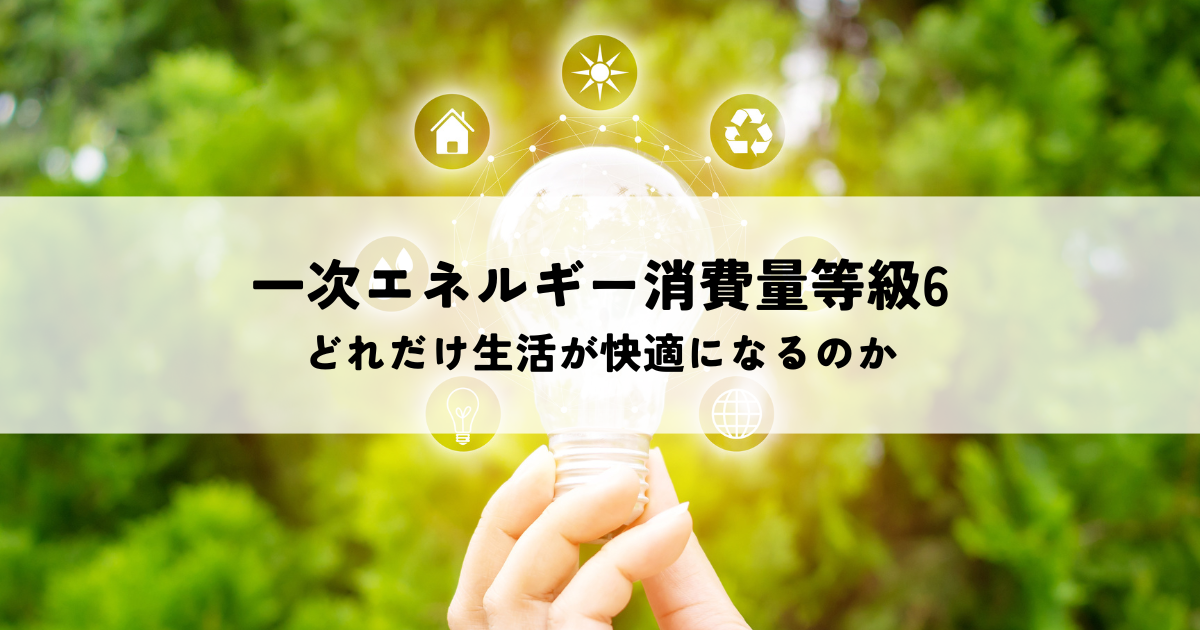 一次エネルギー消費量等級の6とはどのくらい？どれだけ生活が快適になるのか