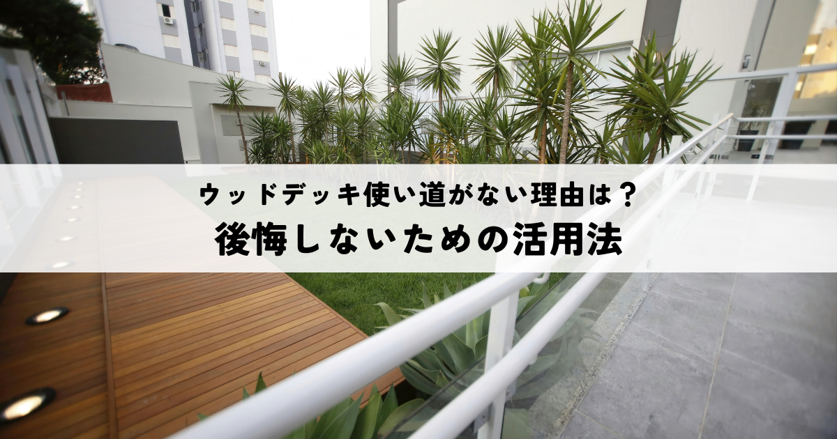 ウッドデッキに使い道がないと感じる理由とは？後悔しないための活用法を解説