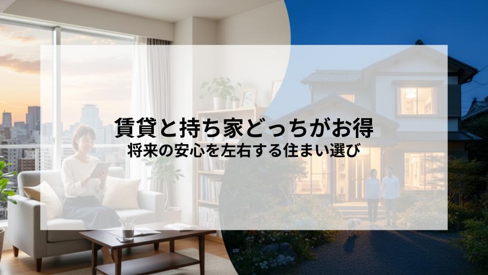 賃貸と持ち家どっちがお得将来の安心を左右する賢い住まい選びとは