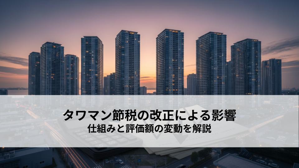タワマン節税の改正による影響とは？仕組みと評価額の変動を解説