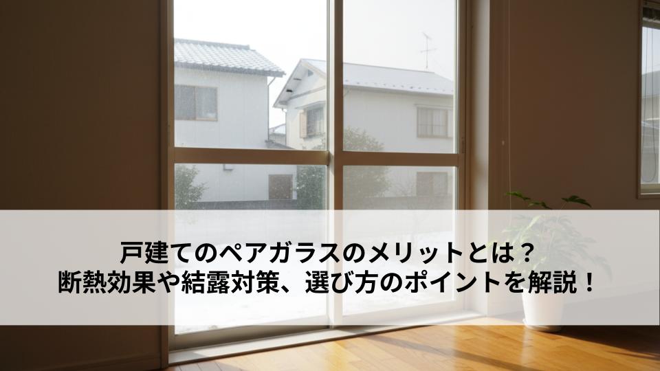 戸建てのペアガラスのメリットとは？断熱効果や結露対策、選び方のポイントを解説！ (1)